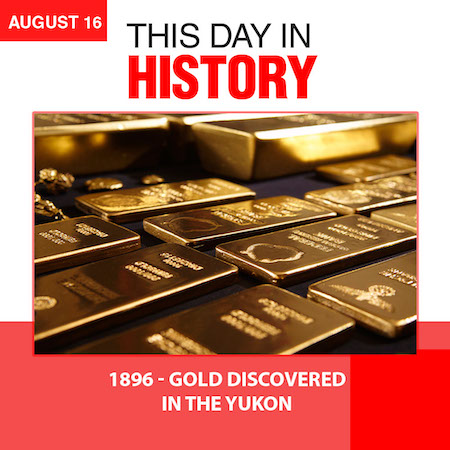 This Day in History August 16, 1896 Gold Discovered in the YUKON