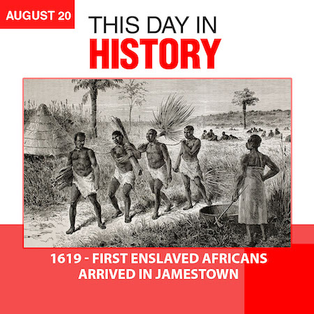 This Day in History August 20, 1619 First Enslaved Africans Arrive in Jamestown