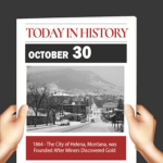 This Day in History October 30, 1864 The City of Helena, Montana was Founded After Miners Discovered GOLD